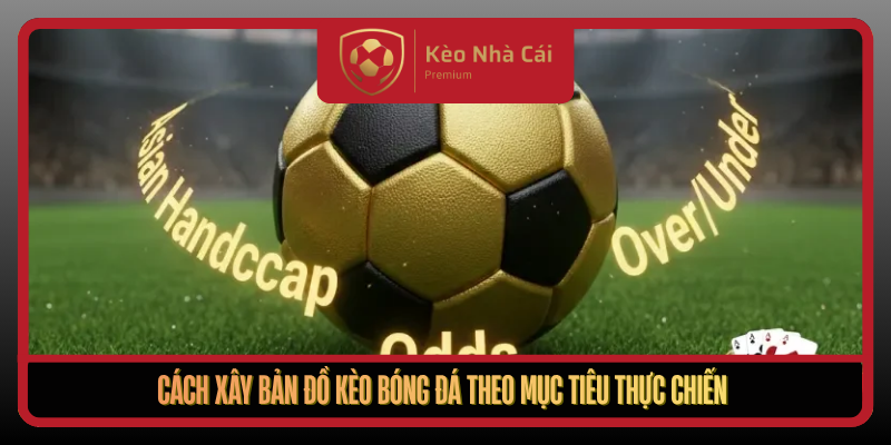 Cach Xay Ban Do Keo Bong Da Theo Muc Tieu Thuc Chien