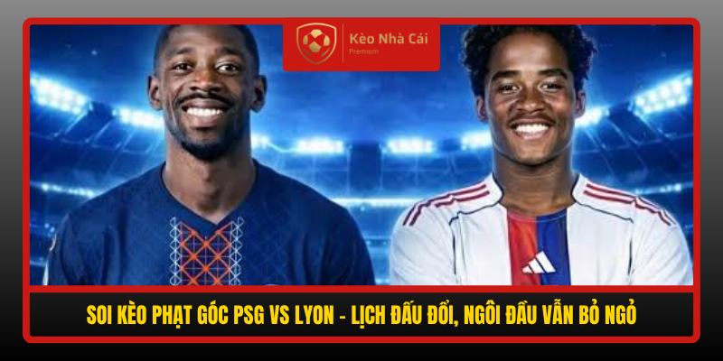 Soi kèo phạt góc PSG vs Lyon 02h30 ngày 27/10 - Parc des Princes dễ nổ Tài góc 1 Soi Keo Phat Goc Psg Vs Lyon Lich Dau Doi Ngoi Dau Van Bo Ngo