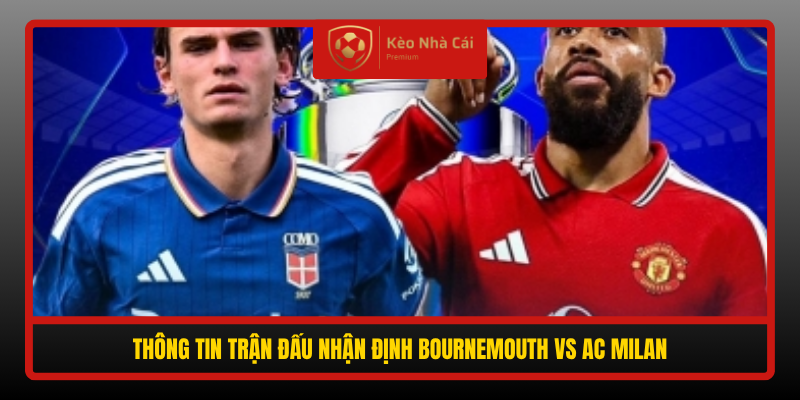 Thong Tin Tran Dau Nhan Dinh Bournemouth Vs Ac Milan
