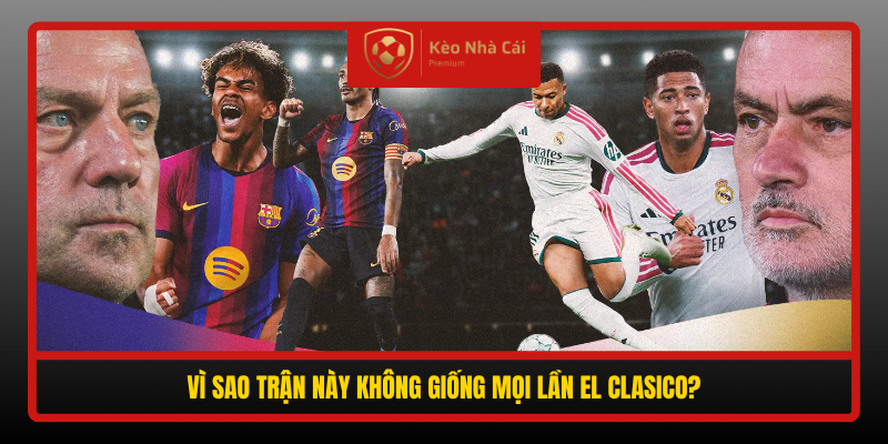Nhận định Barcelona vs Real Madrid - Camp Nou chờ Siêu kinh điển 1 Vi Sao Tran Nay Khong Giong Moi Lan El Clasico